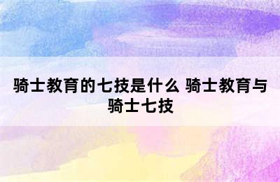 骑士教育的七技是什么 骑士教育与骑士七技